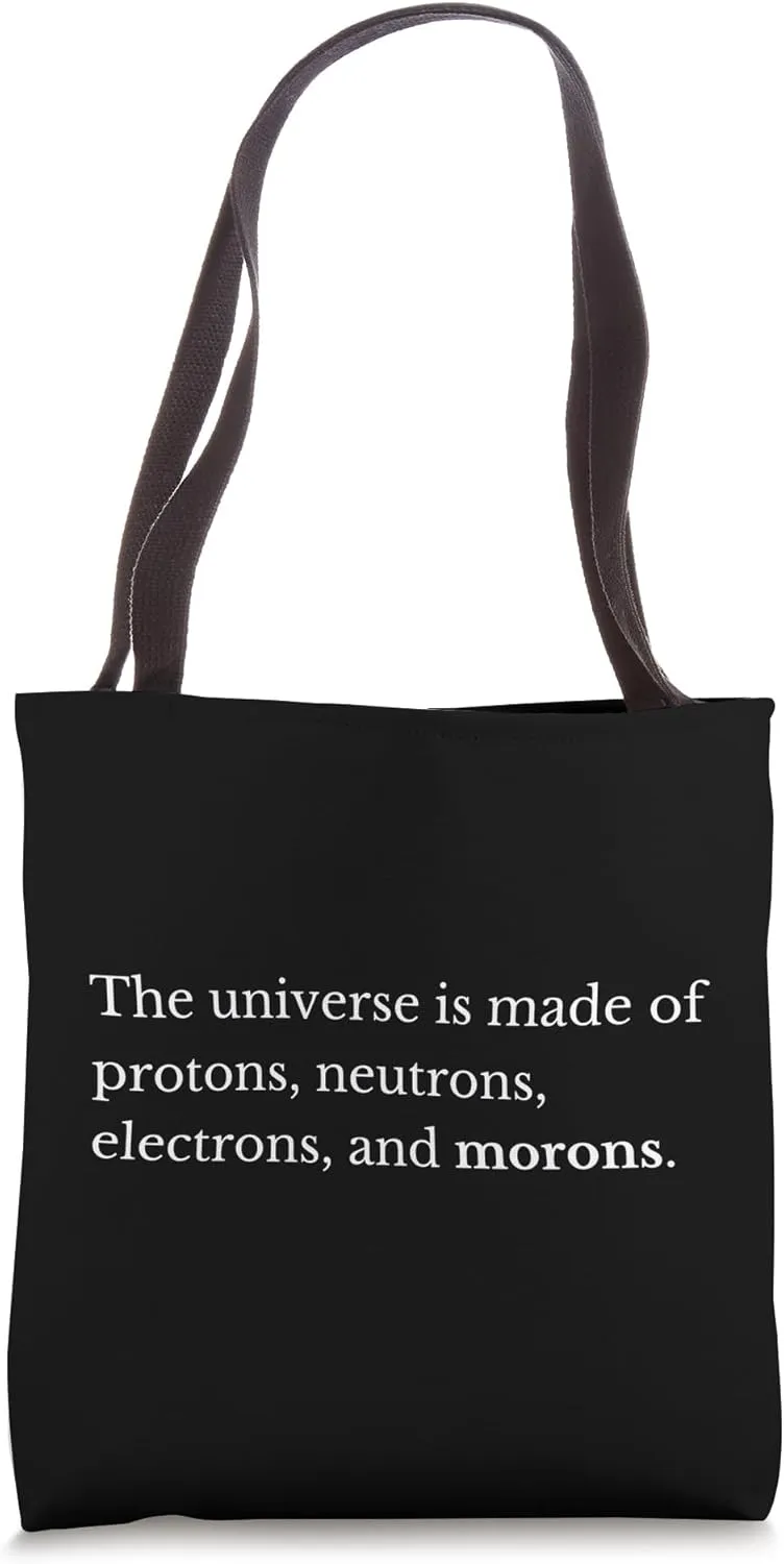 The Universe Is Made Of Protons Neutrons Electrons & Morons Tote Bag