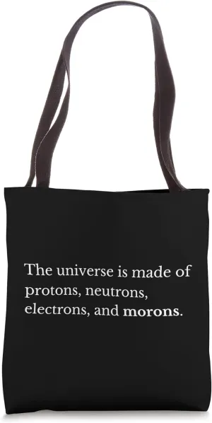The Universe Is Made Of Protons Neutrons Electrons & Morons Tote Bag